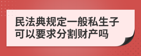 民法典规定一般私生子可以要求分割财产吗