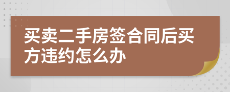 买卖二手房签合同后买方违约怎么办