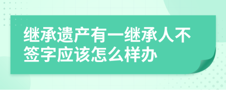 继承遗产有一继承人不签字应该怎么样办