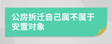 公房拆迁自己属不属于安置对象