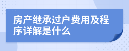 房产继承过户费用及程序详解是什么