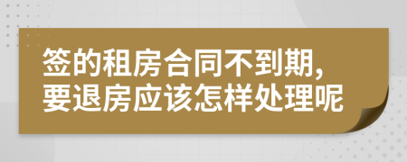 签的租房合同不到期,要退房应该怎样处理呢