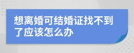 想离婚可结婚证找不到了应该怎么办
