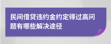民间借贷违约金约定得过高问题有哪些解决途径