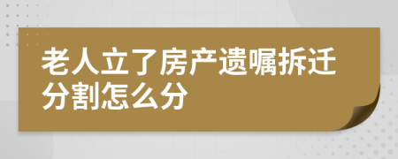 老人立了房产遗嘱拆迁分割怎么分