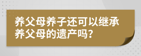 养父母养子还可以继承养父母的遗产吗？