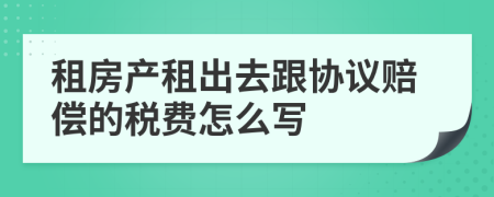 租房产租出去跟协议赔偿的税费怎么写