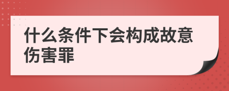 什么条件下会构成故意伤害罪