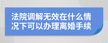 法院调解无效在什么情况下可以办理离婚手续