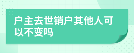 户主去世销户其他人可以不变吗