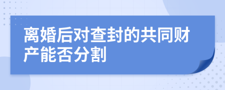 离婚后对查封的共同财产能否分割