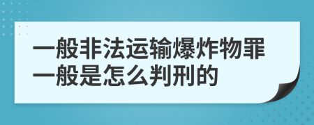 一般非法运输爆炸物罪一般是怎么判刑的