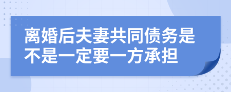 离婚后夫妻共同债务是不是一定要一方承担