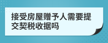 接受房屋赠予人需要提交契税收据吗