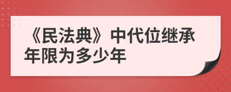 《民法典》中代位继承年限为多少年