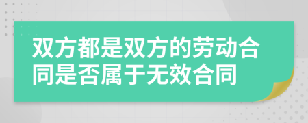 双方都是双方的劳动合同是否属于无效合同