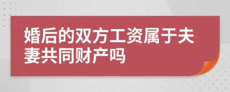 婚后的双方工资属于夫妻共同财产吗