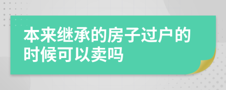 本来继承的房子过户的时候可以卖吗