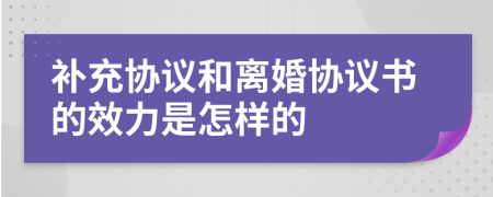 补充协议和离婚协议书的效力是怎样的