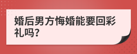 婚后男方悔婚能要回彩礼吗？