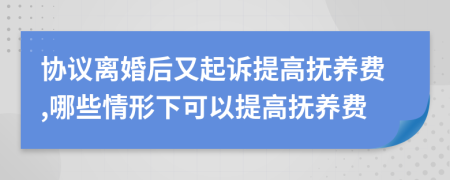 协议离婚后又起诉提高抚养费,哪些情形下可以提高抚养费