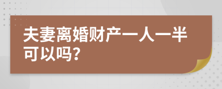 夫妻离婚财产一人一半可以吗？