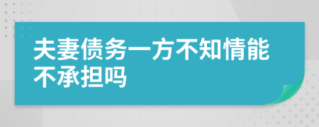 夫妻债务一方不知情能不承担吗