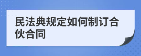 民法典规定如何制订合伙合同