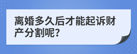 离婚多久后才能起诉财产分割呢？