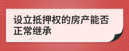 设立抵押权的房产能否正常继承