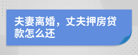 夫妻离婚，丈夫押房贷款怎么还