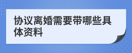 协议离婚需要带哪些具体资料