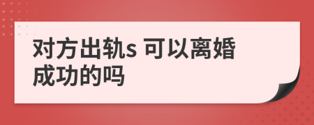 对方出轨s 可以离婚成功的吗