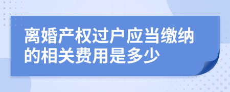 离婚产权过户应当缴纳的相关费用是多少