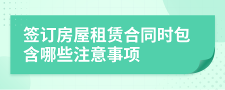 签订房屋租赁合同时包含哪些注意事项