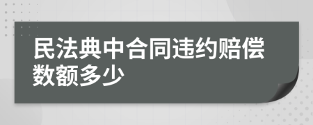 民法典中合同违约赔偿数额多少