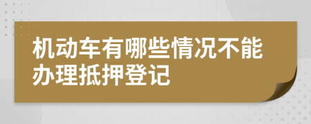 机动车有哪些情况不能办理抵押登记