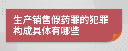 生产销售假药罪的犯罪构成具体有哪些