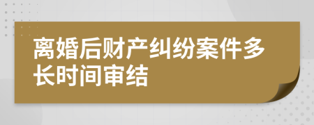 离婚后财产纠纷案件多长时间审结