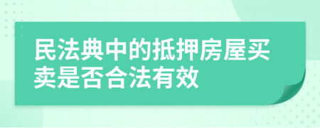 民法典中的抵押房屋买卖是否合法有效