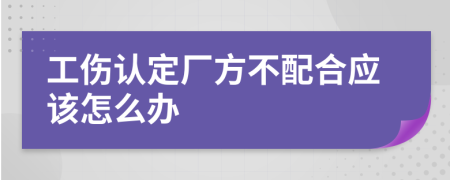 工伤认定厂方不配合应该怎么办