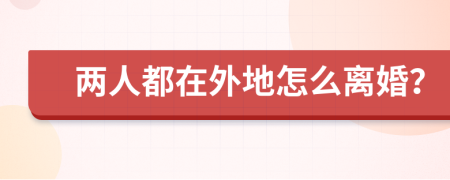 两人都在外地怎么离婚？