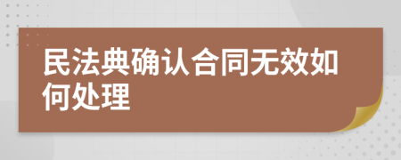 民法典确认合同无效如何处理