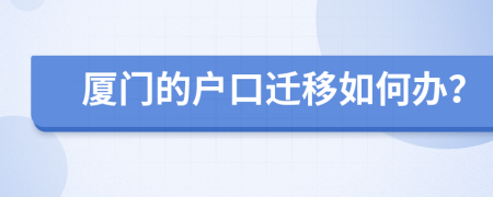 厦门的户口迁移如何办？