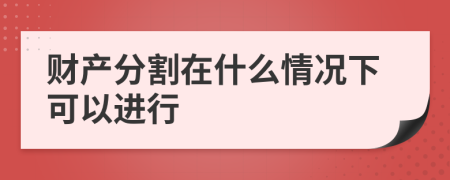 财产分割在什么情况下可以进行