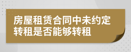 房屋租赁合同中未约定转租是否能够转租