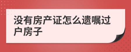 没有房产证怎么遗嘱过户房子