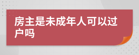 房主是未成年人可以过户吗