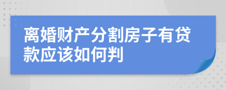 离婚财产分割房子有贷款应该如何判