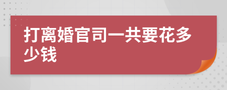 打离婚官司一共要花多少钱